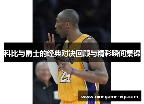 科比与爵士的经典对决回顾与精彩瞬间集锦